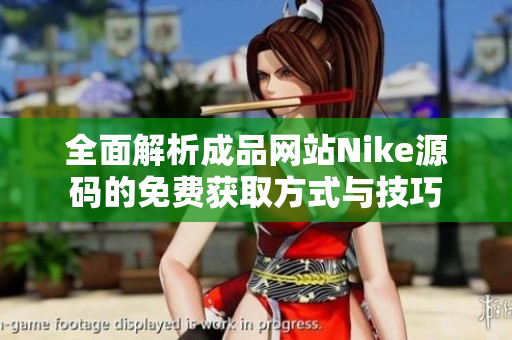 全面解析成品网站Nike源码的免费获取方式与技巧