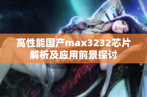 高性能国产max3232芯片解析及应用前景探讨