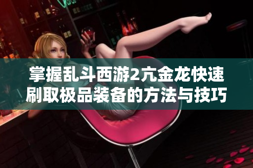 掌握乱斗西游2亢金龙快速刷取极品装备的方法与技巧