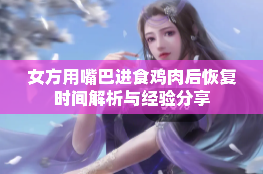 女方用嘴巴进食鸡肉后恢复时间解析与经验分享