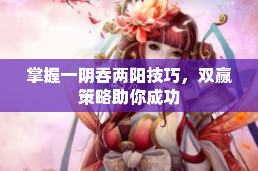 掌握一阴吞两阳技巧，双赢策略助你成功