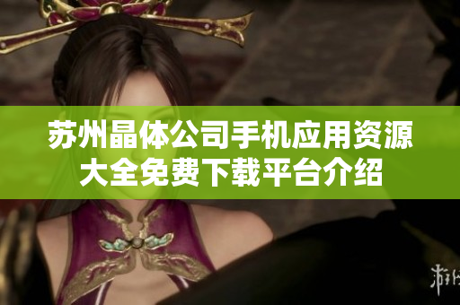 苏州晶体公司手机应用资源大全免费下载平台介绍