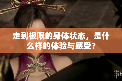 走到极限的身体状态，是什么样的体验与感受？