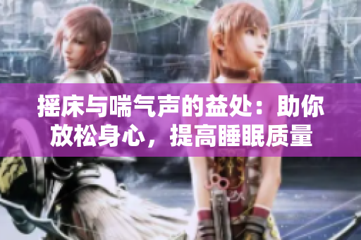 摇床与喘气声的益处：助你放松身心，提高睡眠质量