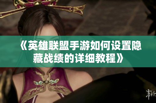 《英雄联盟手游如何设置隐藏战绩的详细教程》