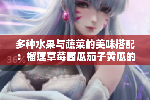多种水果与蔬菜的美味搭配：榴莲草莓西瓜茄子黄瓜的魅力解析