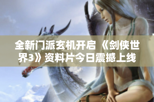 全新门派玄机开启 《剑侠世界3》资料片今日震撼上线