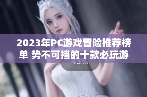 2023年PC游戏冒险推荐榜单 势不可挡的十款必玩游戏