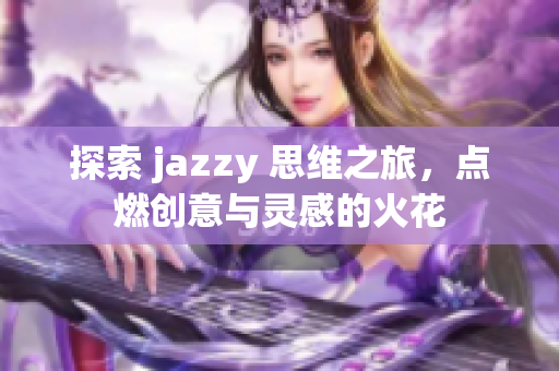 探索 jazzy 思维之旅，点燃创意与灵感的火花
