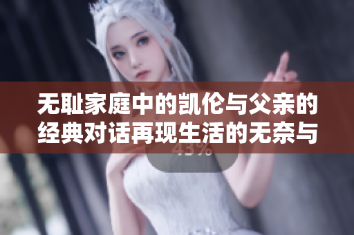 无耻家庭中的凯伦与父亲的经典对话再现生活的无奈与真实