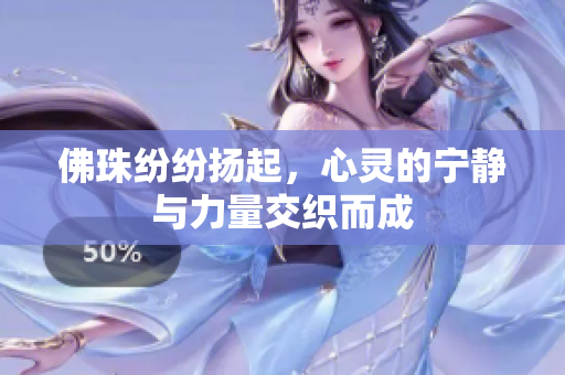 佛珠纷纷扬起，心灵的宁静与力量交织而成