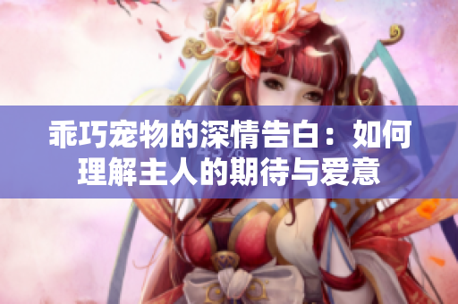 乖巧宠物的深情告白：如何理解主人的期待与爱意
