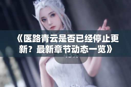 《医路青云是否已经停止更新？最新章节动态一览》