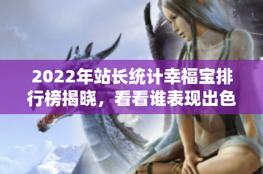 2022年站长统计幸福宝排行榜揭晓，看看谁表现出色！