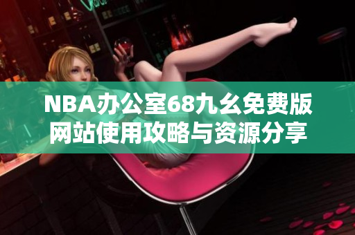 NBA办公室68九幺免费版网站使用攻略与资源分享