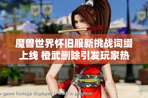 魔兽世界怀旧服新挑战词缀上线 橙武删除引发玩家热议