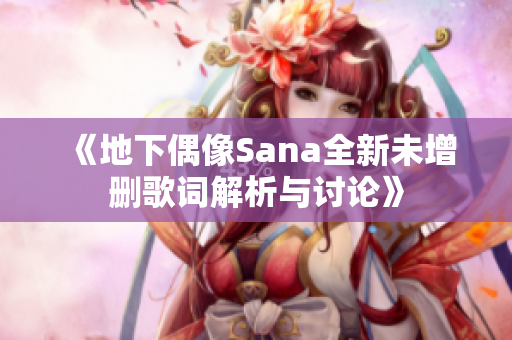 《地下偶像Sana全新未增删歌词解析与讨论》
