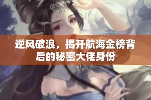 逆风破浪，揭开航海金榜背后的秘密大佬身份