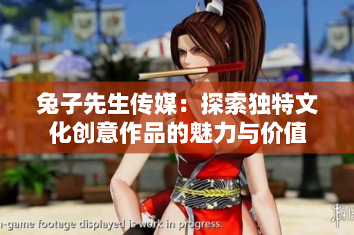 兔子先生传媒：探索独特文化创意作品的魅力与价值