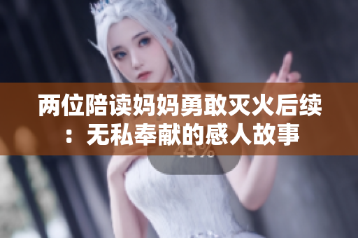 两位陪读妈妈勇敢灭火后续：无私奉献的感人故事