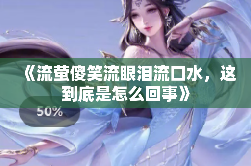 《流萤傻笑流眼泪流口水，这到底是怎么回事》
