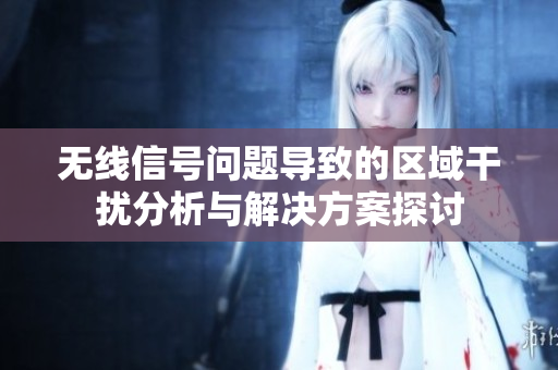 无线信号问题导致的区域干扰分析与解决方案探讨