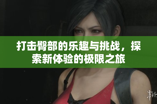 打击臀部的乐趣与挑战，探索新体验的极限之旅