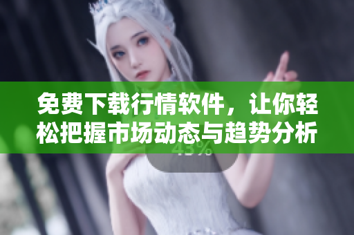 免费下载行情软件，让你轻松把握市场动态与趋势分析