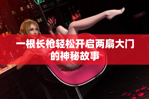 一根长枪轻松开启两扇大门的神秘故事