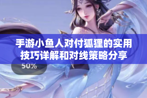 手游小鱼人对付狐狸的实用技巧详解和对线策略分享