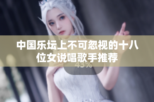 中国乐坛上不可忽视的十八位女说唱歌手推荐