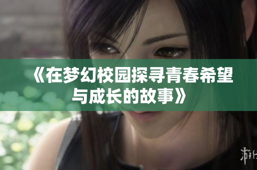 《在梦幻校园探寻青春希望与成长的故事》