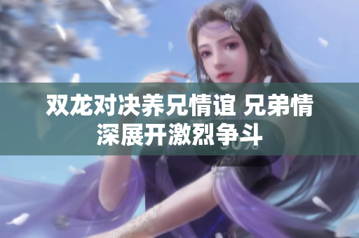 双龙对决养兄情谊 兄弟情深展开激烈争斗