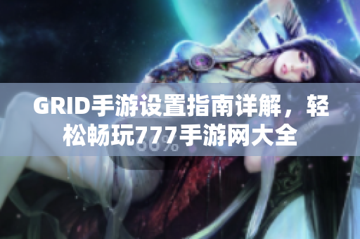 GRID手游设置指南详解，轻松畅玩777手游网大全