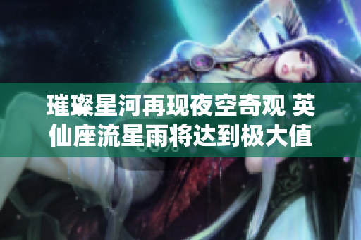 璀璨星河再现夜空奇观 英仙座流星雨将达到极大值