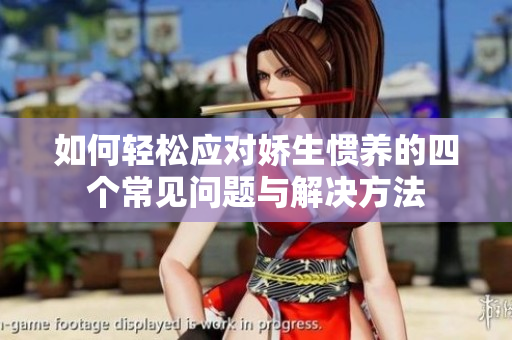 如何轻松应对娇生惯养的四个常见问题与解决方法