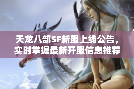 天龙八部SF新服上线公告，实时掌握最新开服信息推荐！