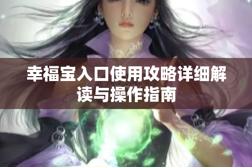 幸福宝入口使用攻略详细解读与操作指南