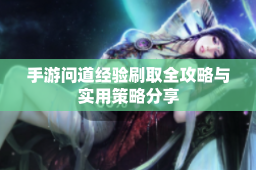 手游问道经验刷取全攻略与实用策略分享