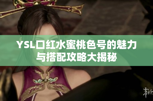 YSL口红水蜜桃色号的魅力与搭配攻略大揭秘