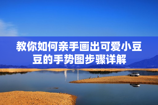 教你如何亲手画出可爱小豆豆的手势图步骤详解