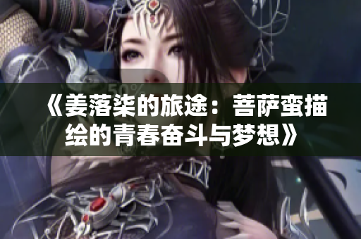《姜落柒的旅途：菩萨蛮描绘的青春奋斗与梦想》