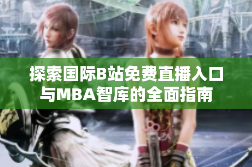 探索国际B站免费直播入口与MBA智库的全面指南