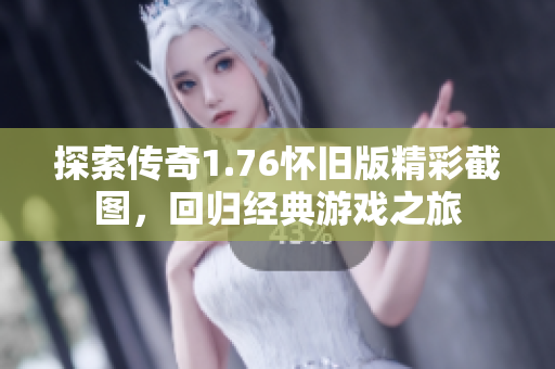 探索传奇1.76怀旧版精彩截图，回归经典游戏之旅