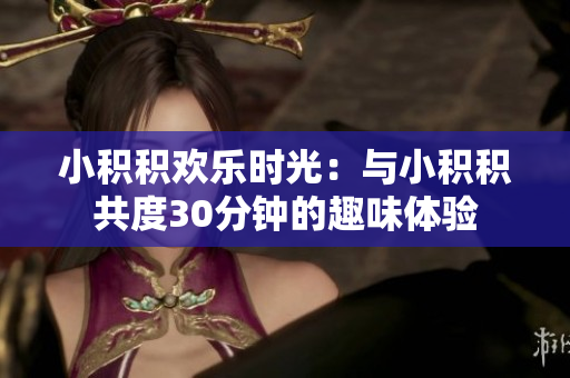 小积积欢乐时光：与小积积共度30分钟的趣味体验
