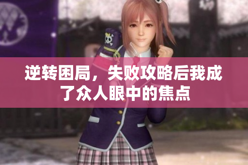 逆转困局，失败攻略后我成了众人眼中的焦点