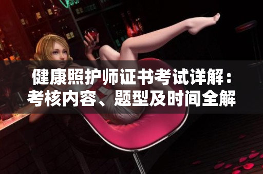 健康照护师证书考试详解：考核内容、题型及时间全解析