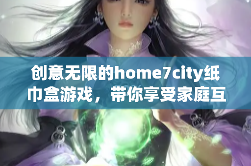 创意无限的home7city纸巾盒游戏，带你享受家庭互动乐趣