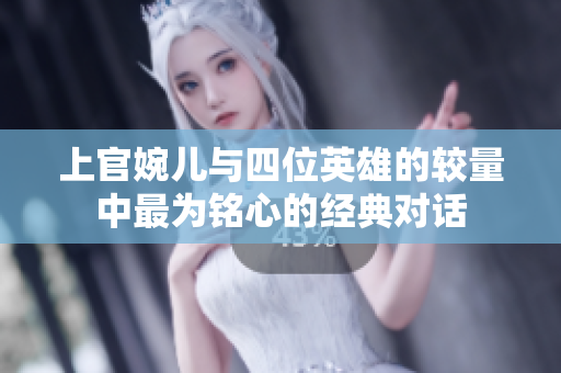 上官婉儿与四位英雄的较量中最为铭心的经典对话