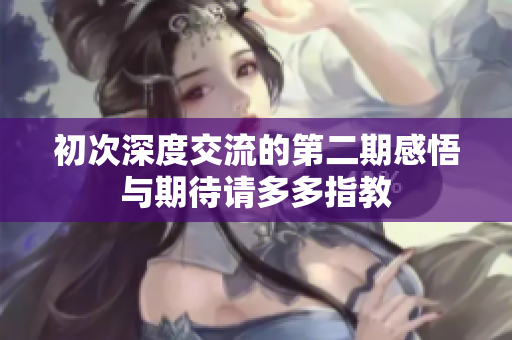初次深度交流的第二期感悟与期待请多多指教